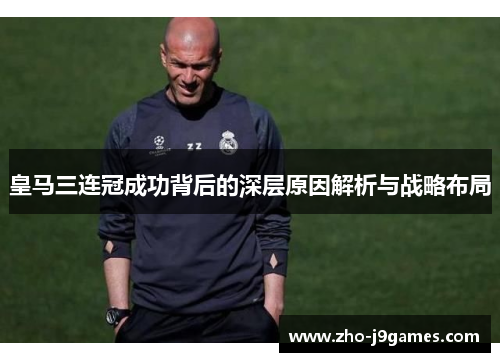 皇马三连冠成功背后的深层原因解析与战略布局 皇马三连冠成功背后的深层原因解析与战略布局
