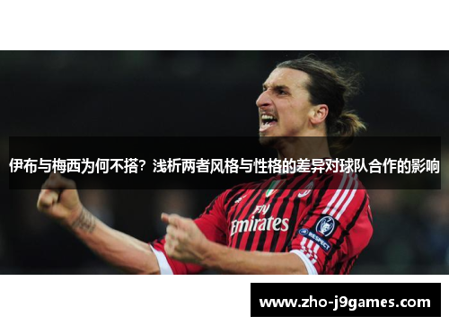 伊布与梅西为何不搭?浅析两者风格与性格的差异对球队合作的影响 伊布与梅西为何不搭?浅析两者风格与性格的差异对球队合作的影响