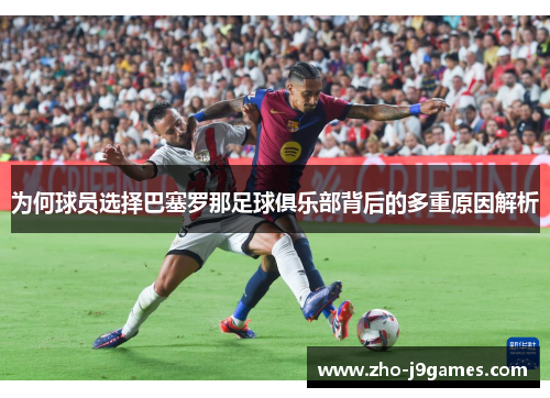为何球员选择巴塞罗那足球俱乐部背后的多重原因解析