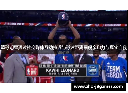 篮球明星通过社交媒体互动拉近与球迷距离展现亲和力与真实自我