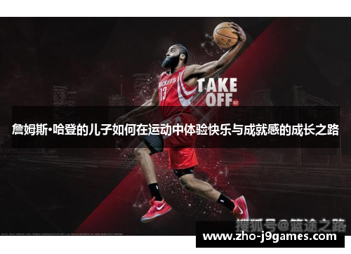 詹姆斯·哈登的儿子如何在运动中体验快乐与成就感的成长之路