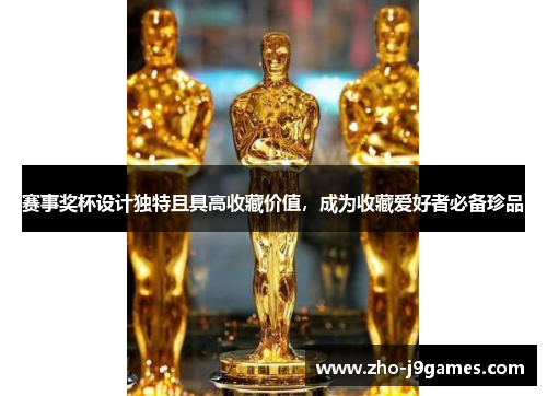 赛事奖杯设计独特且具高收藏价值，成为收藏爱好者必备珍品