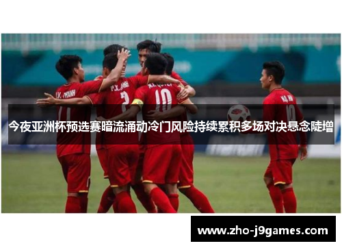 今夜亚洲杯预选赛暗流涌动冷门风险持续累积多场对决悬念陡增