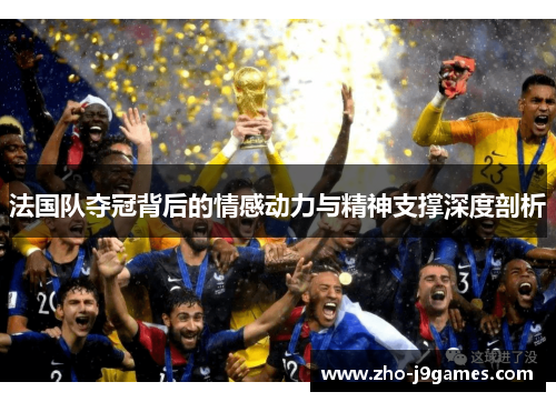 法国队夺冠背后的情感动力与精神支撑深度剖析
