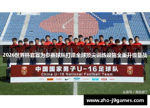 2026世界杯官宣为参赛球队打造全球顶尖训练设施全面升级备战