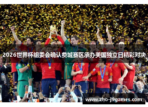 2026世界杯组委会确认费城赛区承办美国独立日精彩对决