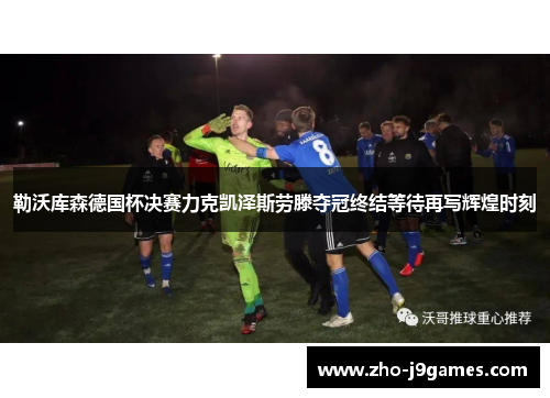 勒沃库森德国杯决赛力克凯泽斯劳滕夺冠终结等待再写辉煌时刻