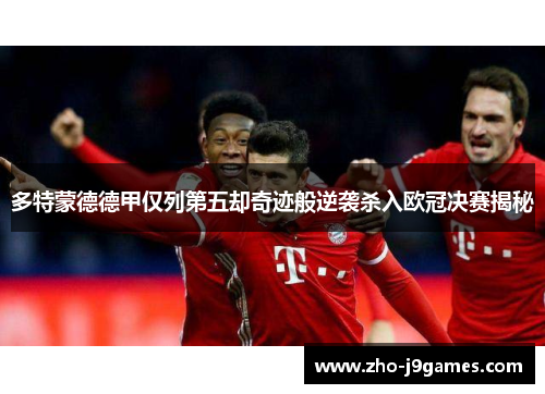 多特蒙德德甲仅列第五却奇迹般逆袭杀入欧冠决赛揭秘