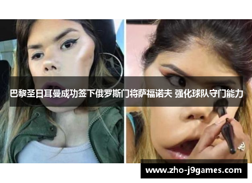 巴黎圣日耳曼成功签下俄罗斯门将萨福诺夫 强化球队守门能力