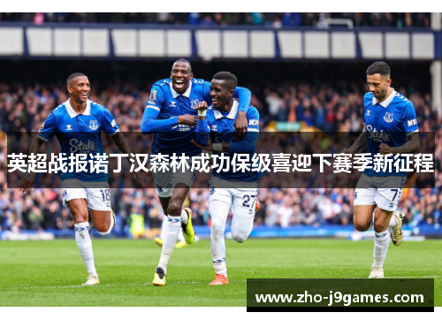 英超战报诺丁汉森林成功保级喜迎下赛季新征程