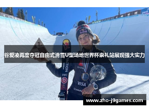 谷爱凌再度夺冠自由式滑雪U型场地世界杯崇礼站展现强大实力