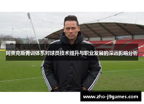 阿贾克斯青训体系对球员技术提升与职业发展的深远影响分析