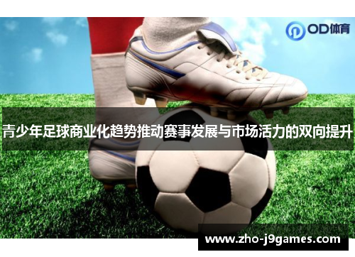 青少年足球商业化趋势推动赛事发展与市场活力的双向提升 青少年足球商业化趋势推动赛事发展与市场活力的双向提升